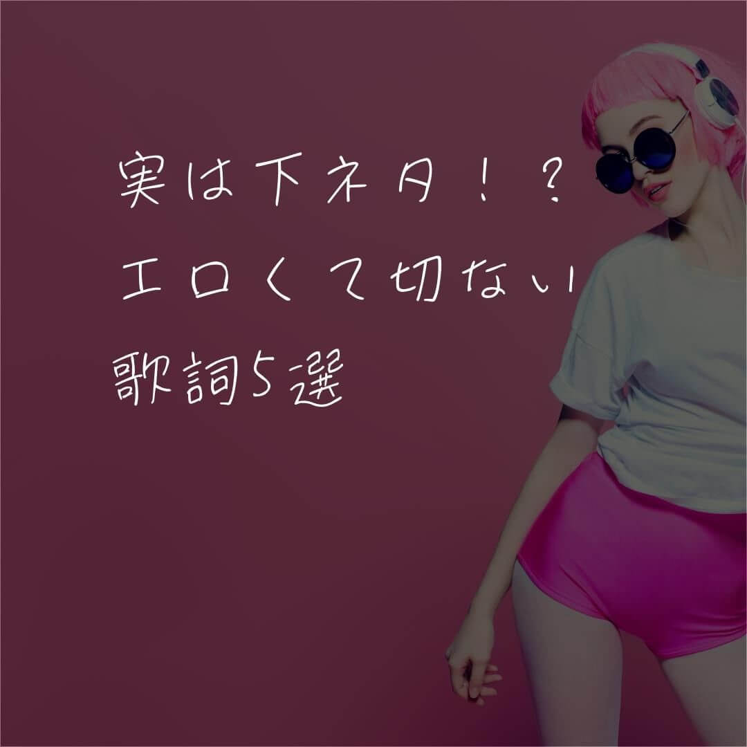 実は下ネタ！？エロくて切ない歌詞5選